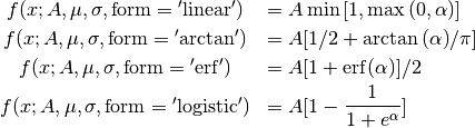 \begin{eqnarray*}
& f(x; A, \mu, \sigma, {\mathrm{form={}'linear{}'}})  & = A \min{[1, \max{(0,  \alpha)}]} \\
& f(x; A, \mu, \sigma, {\mathrm{form={}'arctan{}'}})  & = A [1/2 + \arctan{(\alpha)}/{\pi}] \\
& f(x; A, \mu, \sigma, {\mathrm{form={}'erf{}'}})     & = A [1 + {\operatorname{erf}}(\alpha)]/2 \\
& f(x; A, \mu, \sigma, {\mathrm{form={}'logistic{}'}})& = A [1 - \frac{1}{1 +  e^{\alpha}} ]
\end{eqnarray*}
